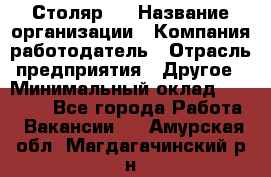 Столяр 4 › Название организации ­ Компания-работодатель › Отрасль предприятия ­ Другое › Минимальный оклад ­ 17 000 - Все города Работа » Вакансии   . Амурская обл.,Магдагачинский р-н